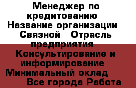 Менеджер по кредитованию › Название организации ­ Связной › Отрасль предприятия ­ Консультирование и информирование › Минимальный оклад ­ 32 000 - Все города Работа » Вакансии   . Мурманская обл.,Оленегорск г.